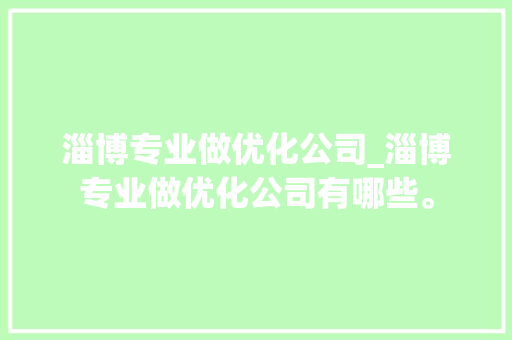 淄博专业做优化公司_淄博专业做优化公司有哪些。 淄博专业做优化公司_淄博专业做优化公司有哪些。 网站建设公司