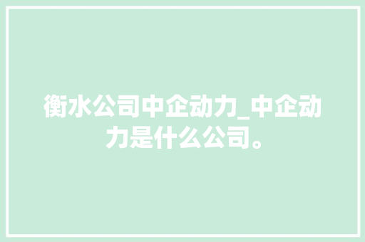 衡水公司中企动力_中企动力是什么公司。 衡水公司中企动力_中企动力是什么公司。 网站建设公司