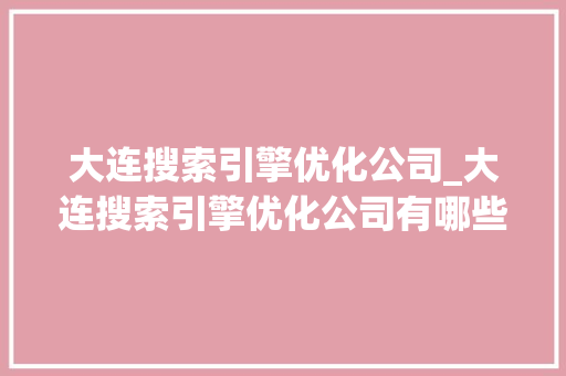 大连搜索引擎优化公司_大连搜索引擎优化公司有哪些。 大连搜索引擎优化公司_大连搜索引擎优化公司有哪些。 网站建设公司
