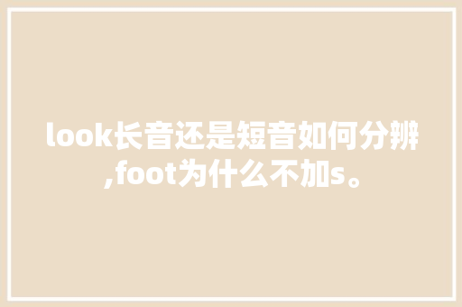 look长音还是短音如何分辨,foot为什么不加s。 look长音还是短音如何分辨,foot为什么不加s。 搜狗SEO