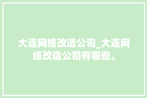 大连网络改造公司_大连网络改造公司有哪些。 大连网络改造公司_大连网络改造公司有哪些。 网站建设公司