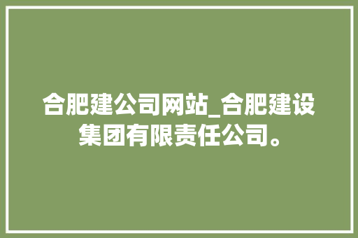 合肥建公司网站_合肥建设集团有限责任公司。 合肥建公司网站_合肥建设集团有限责任公司。 网站建设公司