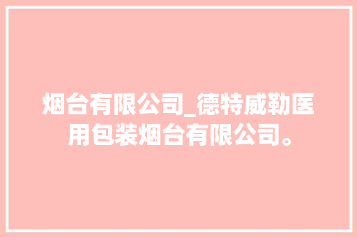 烟台有限公司_德特威勒医用包装烟台有限公司。 烟台有限公司_德特威勒医用包装烟台有限公司。 网站建设公司