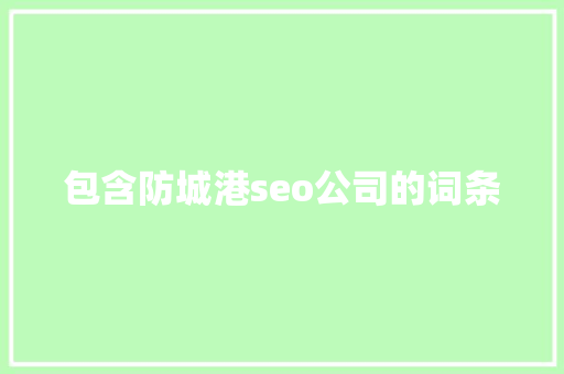 包含防城港seo公司的词条 包含防城港seo公司的词条 网站建设公司