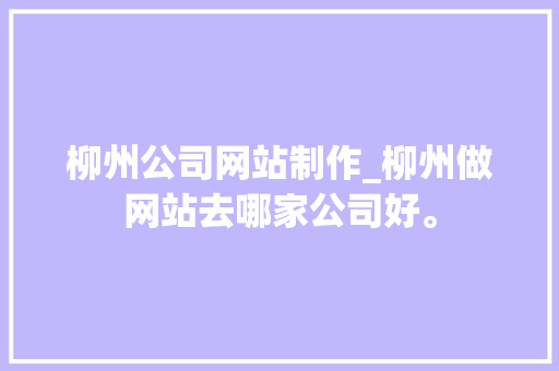 柳州公司网站制作_柳州做网站去哪家公司好。 柳州公司网站制作_柳州做网站去哪家公司好。 网站建设公司
