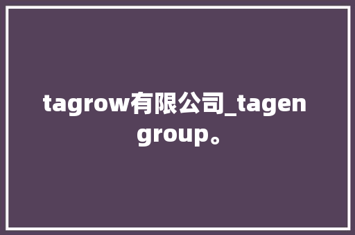tagrow有限公司_tagen group。 tagrow有限公司_tagen group。 网站建设公司