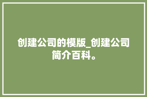 创建公司的模版_创建公司简介百科。 创建公司的模版_创建公司简介百科。 网站建设公司