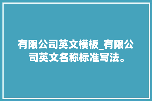 有限公司英文模板_有限公司英文名称标准写法。 有限公司英文模板_有限公司英文名称标准写法。 网站建设公司