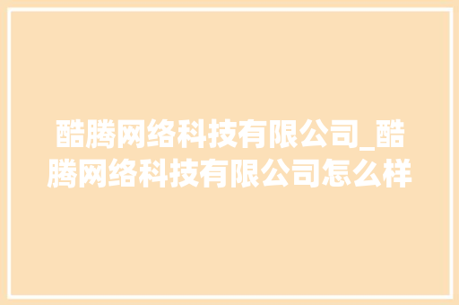 酷腾网络科技有限公司_酷腾网络科技有限公司怎么样。 酷腾网络科技有限公司_酷腾网络科技有限公司怎么样。 网站建设公司