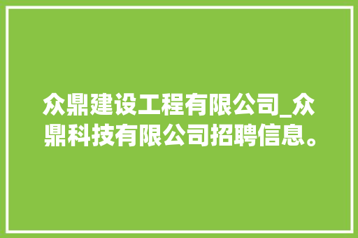 众鼎建设工程有限公司_众鼎科技有限公司招聘信息。 众鼎建设工程有限公司_众鼎科技有限公司招聘信息。 网站建设公司