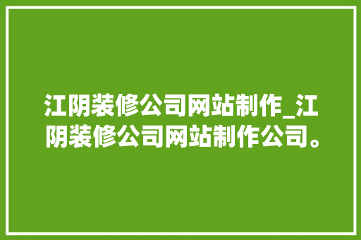 江阴装修公司网站制作_江阴装修公司网站制作公司。 江阴装修公司网站制作_江阴装修公司网站制作公司。 网站建设公司