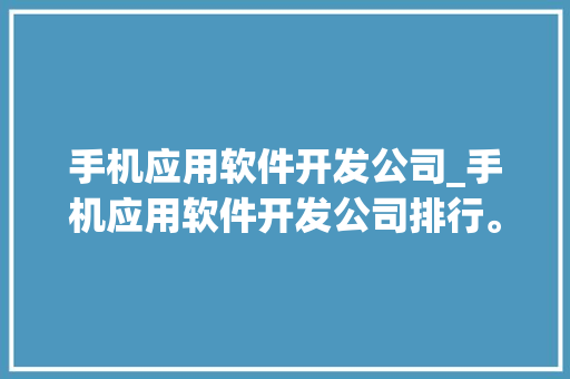 手机应用软件开发公司_手机应用软件开发公司排行。 手机应用软件开发公司_手机应用软件开发公司排行。 网站建设公司