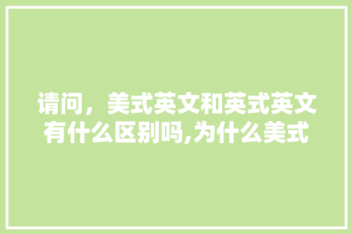 请问，美式英文和英式英文有什么区别吗,为什么美式英语难懂呢。 请问，美式英文和英式英文有什么区别吗,为什么美式英语难懂呢。 搜狗SEO