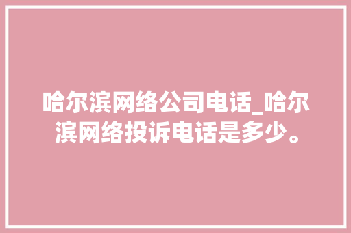 哈尔滨网络公司电话_哈尔滨网络投诉电话是多少。 哈尔滨网络公司电话_哈尔滨网络投诉电话是多少。 网站建设公司