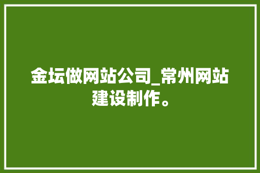 金坛做网站公司_常州网站建设制作。 金坛做网站公司_常州网站建设制作。 网站建设公司