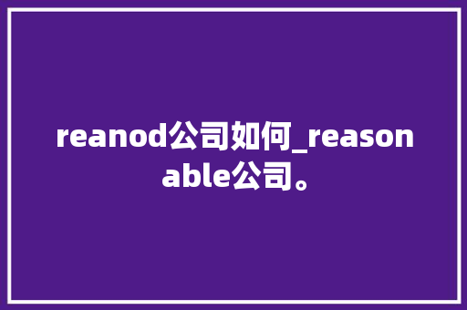 reanod公司如何_reasonable公司。 reanod公司如何_reasonable公司。 网站建设公司