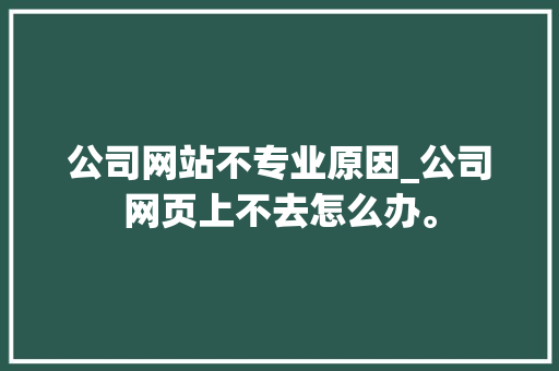 公司网站不专业原因_公司网页上不去怎么办。 公司网站不专业原因_公司网页上不去怎么办。 网站建设公司