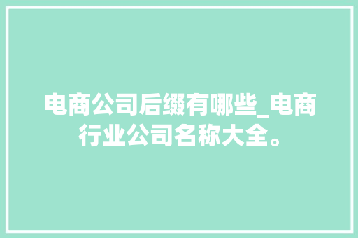 电商公司后缀有哪些_电商行业公司名称大全。 电商公司后缀有哪些_电商行业公司名称大全。 网站建设公司