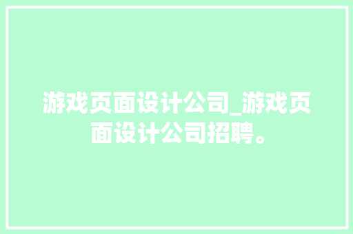 游戏页面设计公司_游戏页面设计公司招聘。 游戏页面设计公司_游戏页面设计公司招聘。 网站建设公司