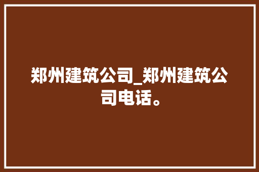 郑州建筑公司_郑州建筑公司电话。 郑州建筑公司_郑州建筑公司电话。 网站建设公司