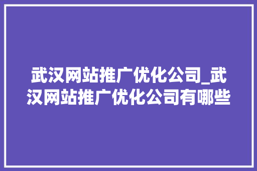 武汉网站推广优化公司_武汉网站推广优化公司有哪些。 武汉网站推广优化公司_武汉网站推广优化公司有哪些。 网站建设公司