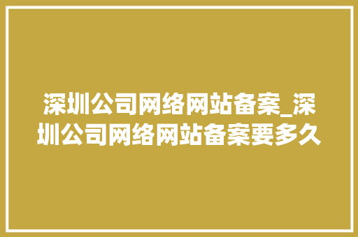 深圳公司网络网站备案_深圳公司网络网站备案要多久。 深圳公司网络网站备案_深圳公司网络网站备案要多久。 网站建设公司