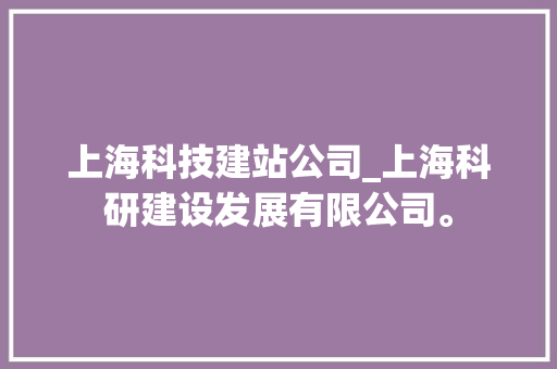 上海科技建站公司_上海科研建设发展有限公司。 上海科技建站公司_上海科研建设发展有限公司。 网站建设公司