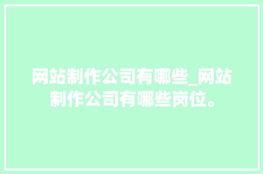 网站制作公司有哪些_网站制作公司有哪些岗位。 网站制作公司有哪些_网站制作公司有哪些岗位。 网站建设公司