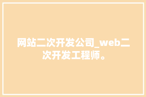 网站二次开发公司_web二次开发工程师。 网站二次开发公司_web二次开发工程师。 网站建设公司