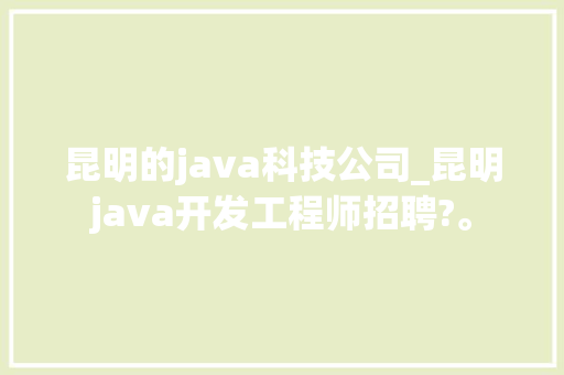 昆明的java科技公司_昆明java开发工程师招聘?。 昆明的java科技公司_昆明java开发工程师招聘?。 网站建设公司