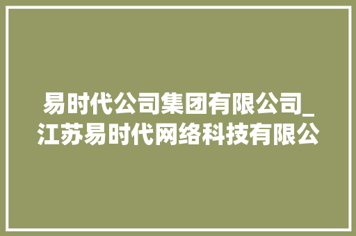 易时代公司集团有限公司_江苏易时代网络科技有限公司。 易时代公司集团有限公司_江苏易时代网络科技有限公司。 网站建设公司