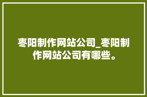 枣阳制作网站公司_枣阳制作网站公司有哪些。 枣阳制作网站公司_枣阳制作网站公司有哪些。 网站建设公司