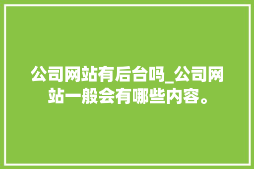 公司网站有后台吗_公司网站一般会有哪些内容。 公司网站有后台吗_公司网站一般会有哪些内容。 网站建设公司