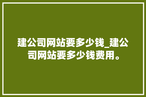 建公司网站要多少钱_建公司网站要多少钱费用。 建公司网站要多少钱_建公司网站要多少钱费用。 网站建设公司
