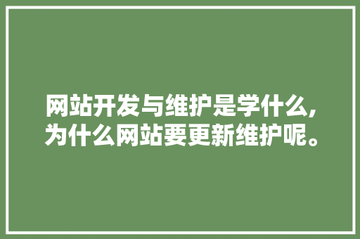网站开发与维护是学什么,为什么网站要更新维护呢。 网站开发与维护是学什么,为什么网站要更新维护呢。 网站建设公司