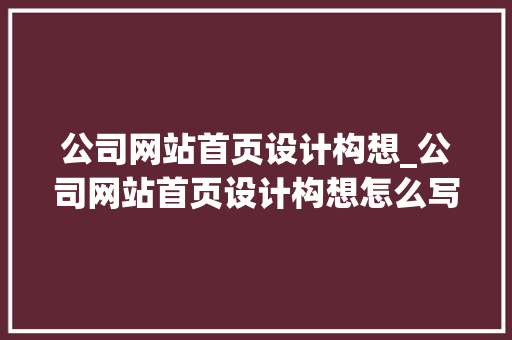 公司网站首页设计构想_公司网站首页设计构想怎么写。 公司网站首页设计构想_公司网站首页设计构想怎么写。 网站建设公司