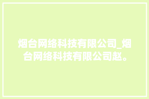 烟台网络科技有限公司_烟台网络科技有限公司赵。 烟台网络科技有限公司_烟台网络科技有限公司赵。 网站建设公司