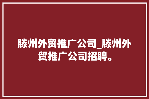 滕州外贸推广公司_滕州外贸推广公司招聘。 滕州外贸推广公司_滕州外贸推广公司招聘。 网站建设公司