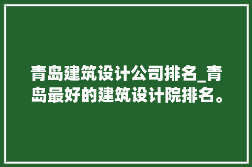 青岛建筑设计公司排名_青岛最好的建筑设计院排名。 青岛建筑设计公司排名_青岛最好的建筑设计院排名。 网站建设公司