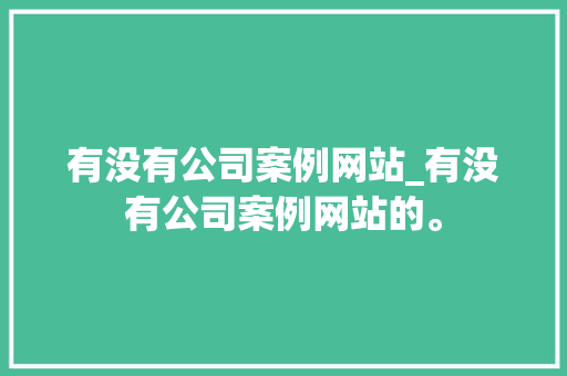 有没有公司案例网站_有没有公司案例网站的。 有没有公司案例网站_有没有公司案例网站的。 网站建设公司