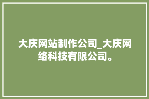 大庆网站制作公司_大庆网络科技有限公司。 大庆网站制作公司_大庆网络科技有限公司。 网站建设公司