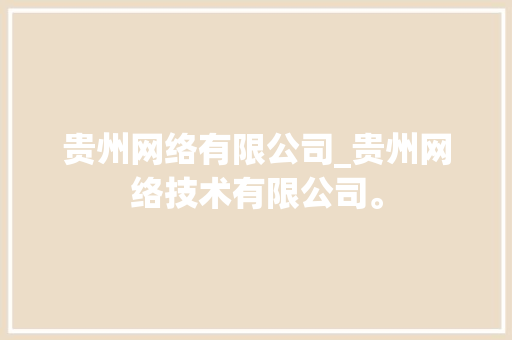 贵州网络有限公司_贵州网络技术有限公司。 贵州网络有限公司_贵州网络技术有限公司。 网站建设公司