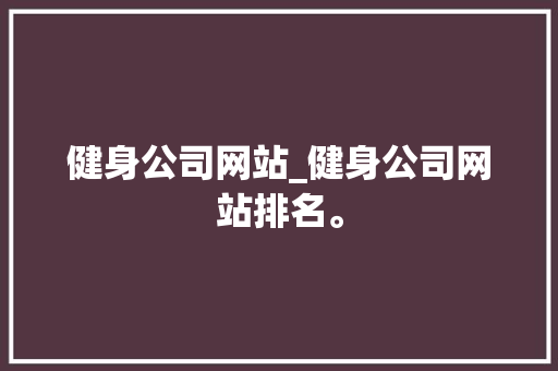 健身公司网站_健身公司网站排名。 健身公司网站_健身公司网站排名。 网站建设公司