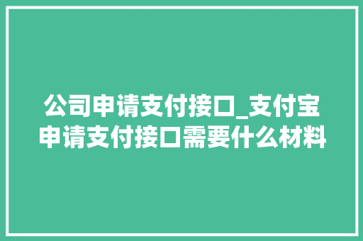公司申请支付接口_支付宝申请支付接口需要什么材料。 公司申请支付接口_支付宝申请支付接口需要什么材料。 网站建设公司