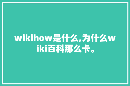 wikihow是什么,为什么wiki百科那么卡。 wikihow是什么,为什么wiki百科那么卡。 网站建设公司