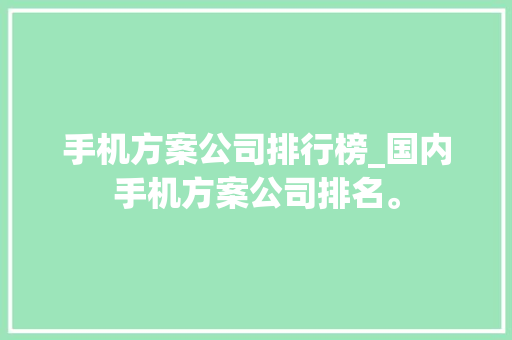 手机方案公司排行榜_国内手机方案公司排名。 手机方案公司排行榜_国内手机方案公司排名。 网站建设公司
