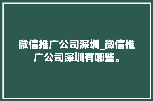 微信推广公司深圳_微信推广公司深圳有哪些。 微信推广公司深圳_微信推广公司深圳有哪些。 网站建设公司