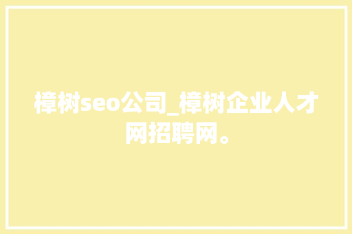 樟树seo公司_樟树企业人才网招聘网。 樟树seo公司_樟树企业人才网招聘网。 网站建设公司