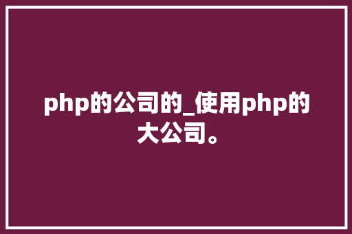php的公司的_使用php的大公司。 php的公司的_使用php的大公司。 网站建设公司