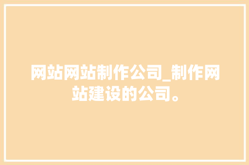 网站网站制作公司_制作网站建设的公司。 网站网站制作公司_制作网站建设的公司。 网站建设公司